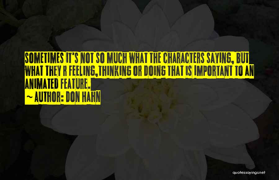 Don Hahn Quotes: Sometimes It's Not So Much What The Characters Saying, But What They R Feeling,thinking Or Doing That Is Important To