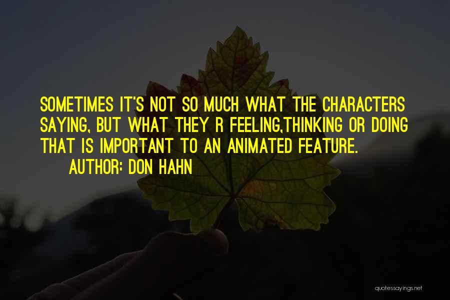 Don Hahn Quotes: Sometimes It's Not So Much What The Characters Saying, But What They R Feeling,thinking Or Doing That Is Important To