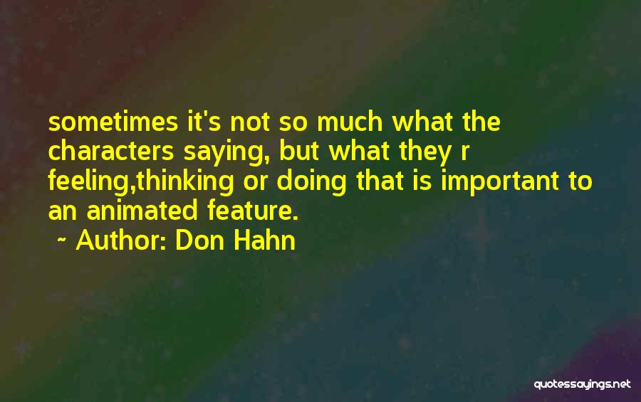 Don Hahn Quotes: Sometimes It's Not So Much What The Characters Saying, But What They R Feeling,thinking Or Doing That Is Important To