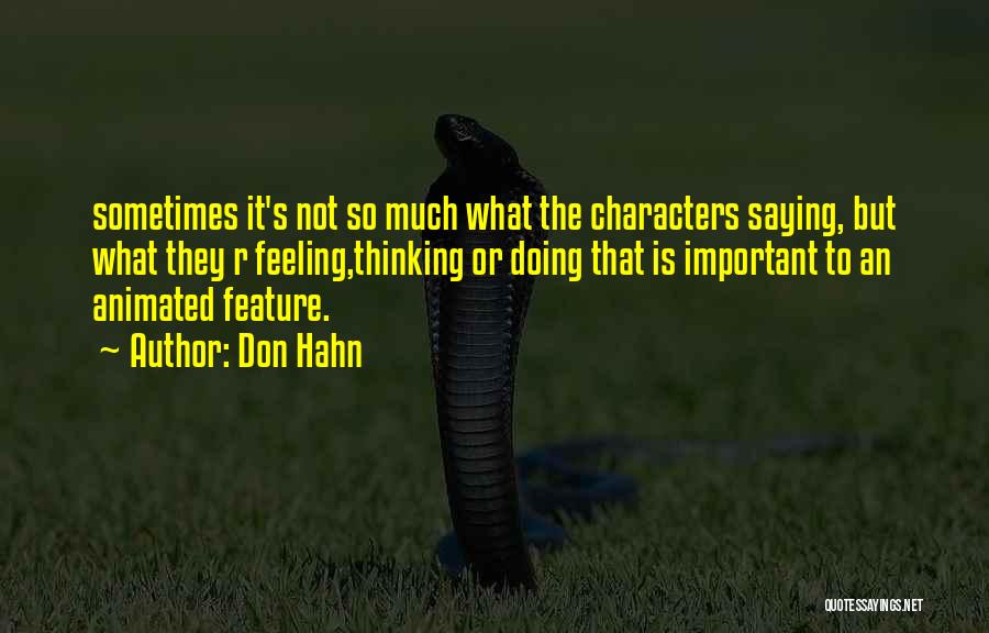 Don Hahn Quotes: Sometimes It's Not So Much What The Characters Saying, But What They R Feeling,thinking Or Doing That Is Important To
