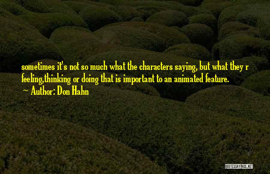 Don Hahn Quotes: Sometimes It's Not So Much What The Characters Saying, But What They R Feeling,thinking Or Doing That Is Important To