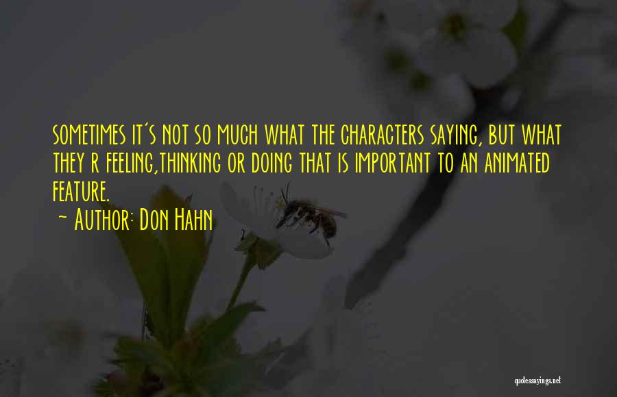 Don Hahn Quotes: Sometimes It's Not So Much What The Characters Saying, But What They R Feeling,thinking Or Doing That Is Important To