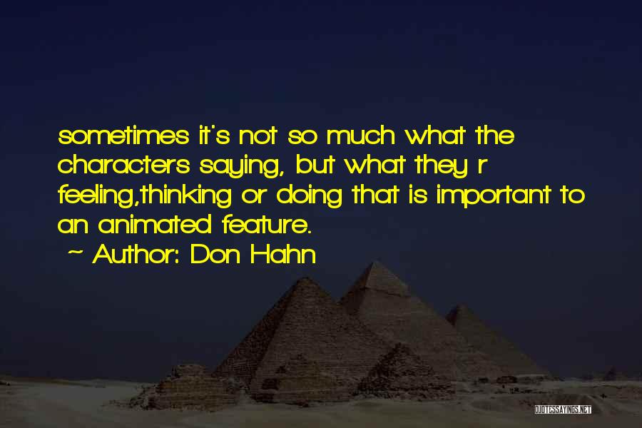 Don Hahn Quotes: Sometimes It's Not So Much What The Characters Saying, But What They R Feeling,thinking Or Doing That Is Important To