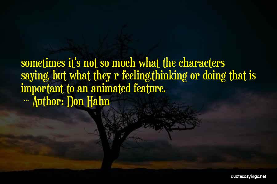 Don Hahn Quotes: Sometimes It's Not So Much What The Characters Saying, But What They R Feeling,thinking Or Doing That Is Important To
