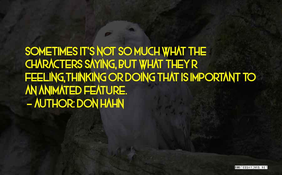 Don Hahn Quotes: Sometimes It's Not So Much What The Characters Saying, But What They R Feeling,thinking Or Doing That Is Important To