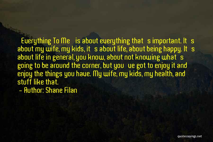 Shane Filan Quotes: 'everything To Me' Is About Everything That's Important. It's About My Wife, My Kids, It's About Life, About Being Happy.