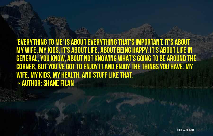 Shane Filan Quotes: 'everything To Me' Is About Everything That's Important. It's About My Wife, My Kids, It's About Life, About Being Happy.