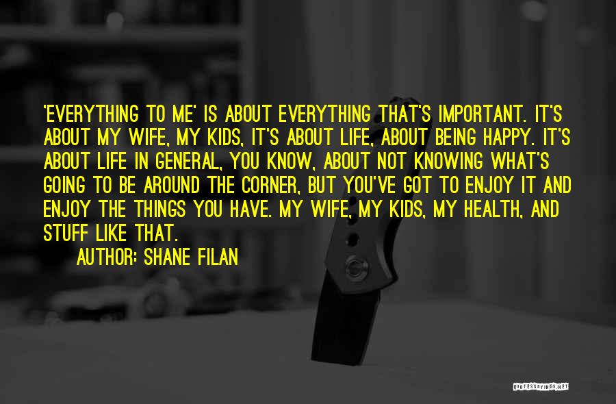 Shane Filan Quotes: 'everything To Me' Is About Everything That's Important. It's About My Wife, My Kids, It's About Life, About Being Happy.