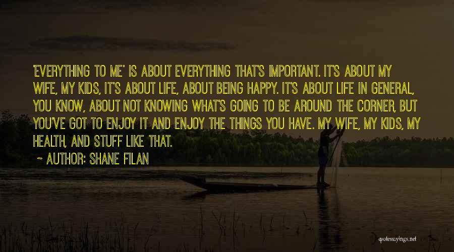 Shane Filan Quotes: 'everything To Me' Is About Everything That's Important. It's About My Wife, My Kids, It's About Life, About Being Happy.