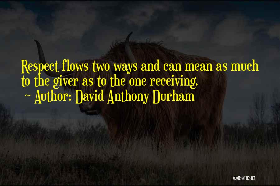 David Anthony Durham Quotes: Respect Flows Two Ways And Can Mean As Much To The Giver As To The One Receiving.