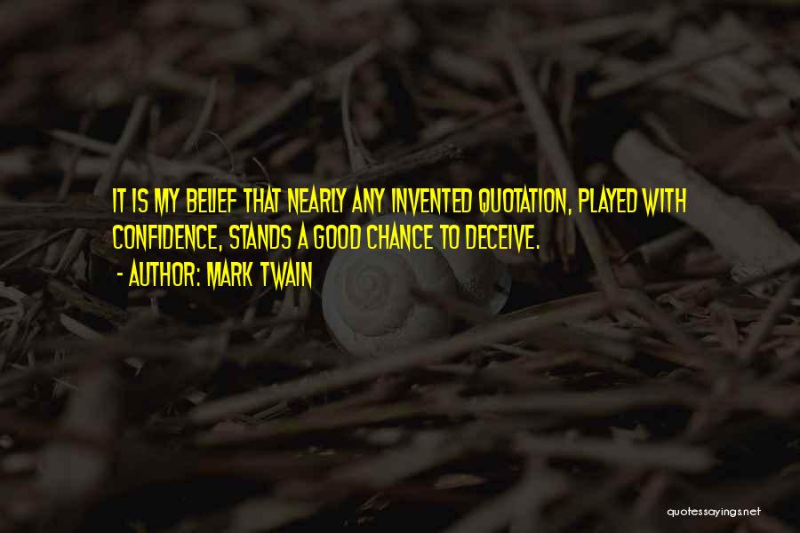 Mark Twain Quotes: It Is My Belief That Nearly Any Invented Quotation, Played With Confidence, Stands A Good Chance To Deceive.