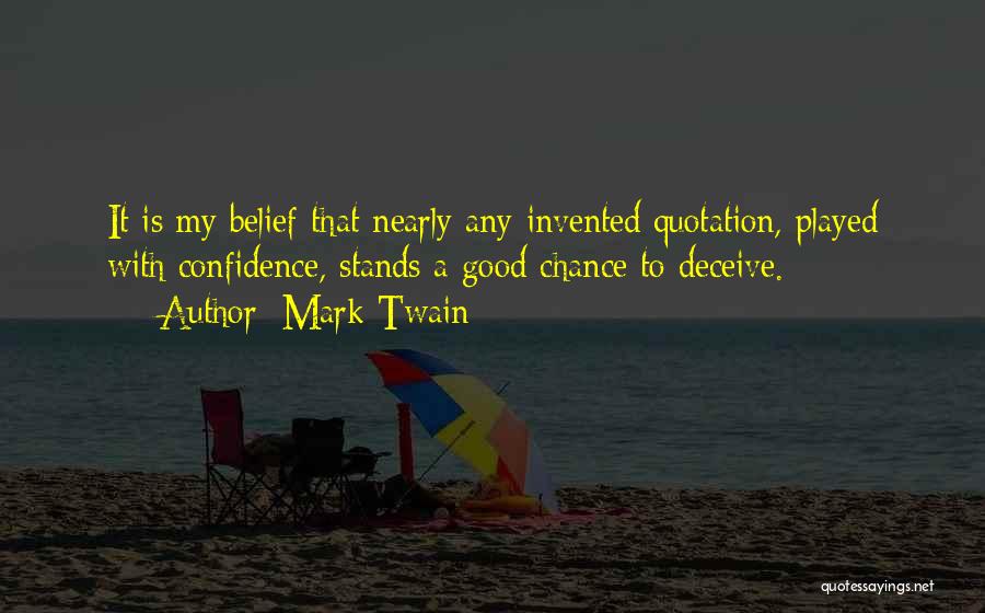 Mark Twain Quotes: It Is My Belief That Nearly Any Invented Quotation, Played With Confidence, Stands A Good Chance To Deceive.