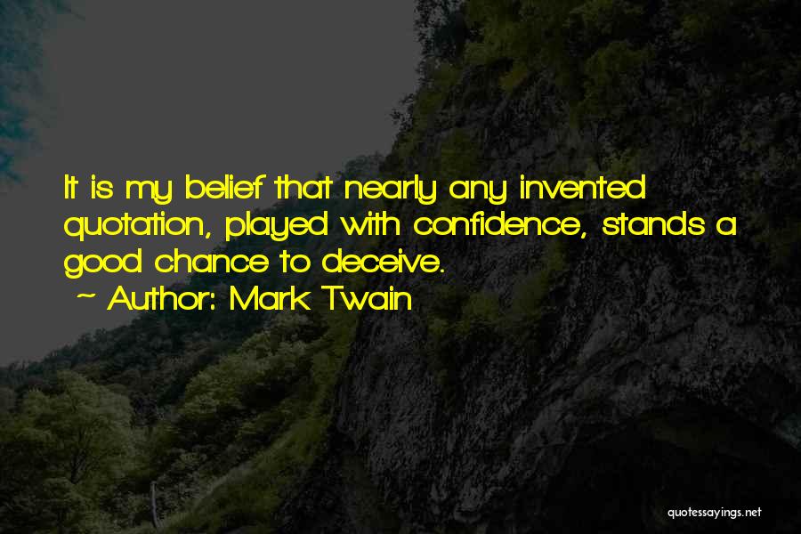 Mark Twain Quotes: It Is My Belief That Nearly Any Invented Quotation, Played With Confidence, Stands A Good Chance To Deceive.