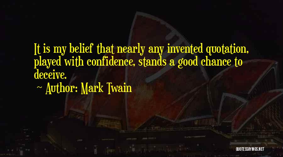 Mark Twain Quotes: It Is My Belief That Nearly Any Invented Quotation, Played With Confidence, Stands A Good Chance To Deceive.