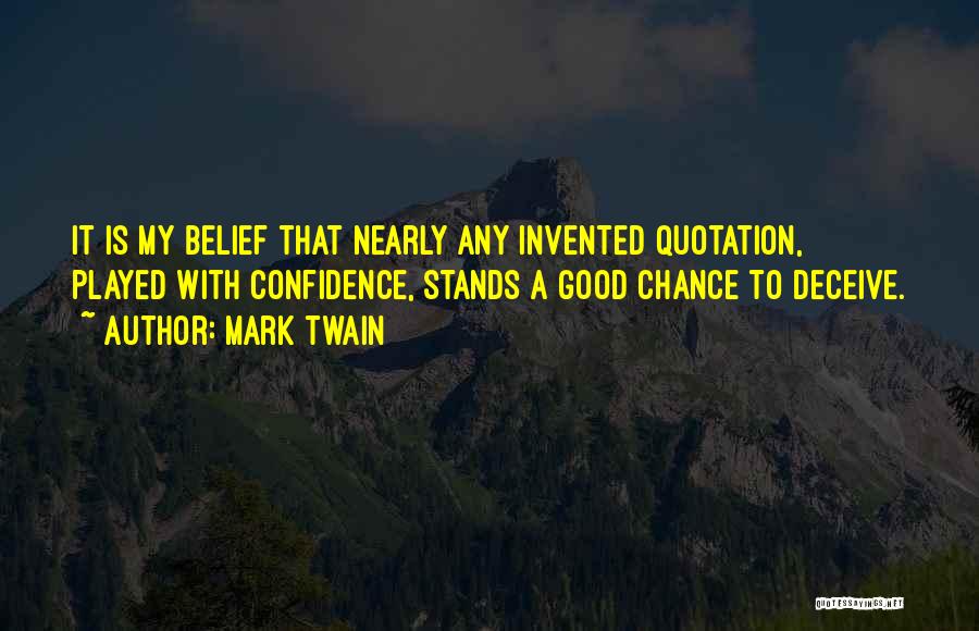 Mark Twain Quotes: It Is My Belief That Nearly Any Invented Quotation, Played With Confidence, Stands A Good Chance To Deceive.