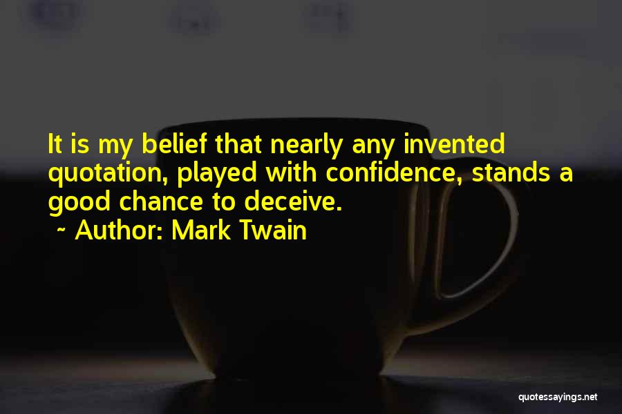 Mark Twain Quotes: It Is My Belief That Nearly Any Invented Quotation, Played With Confidence, Stands A Good Chance To Deceive.