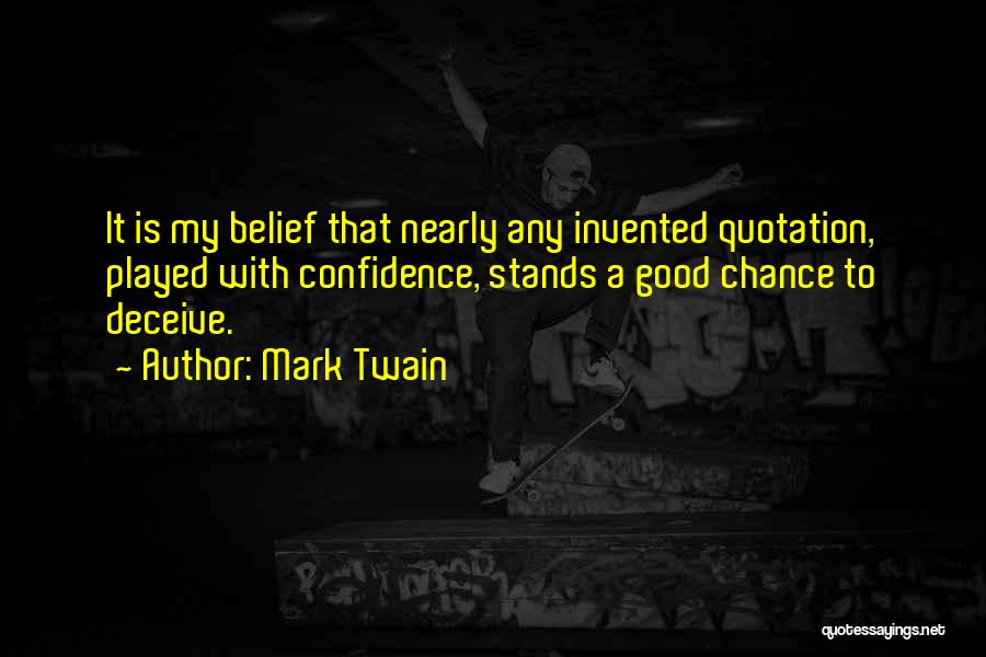 Mark Twain Quotes: It Is My Belief That Nearly Any Invented Quotation, Played With Confidence, Stands A Good Chance To Deceive.