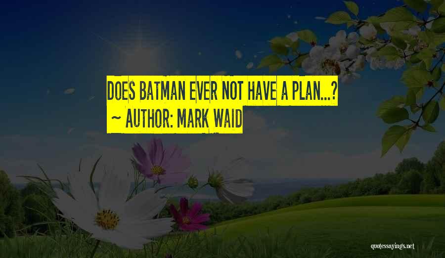 Mark Waid Quotes: Does Batman Ever Not Have A Plan...?