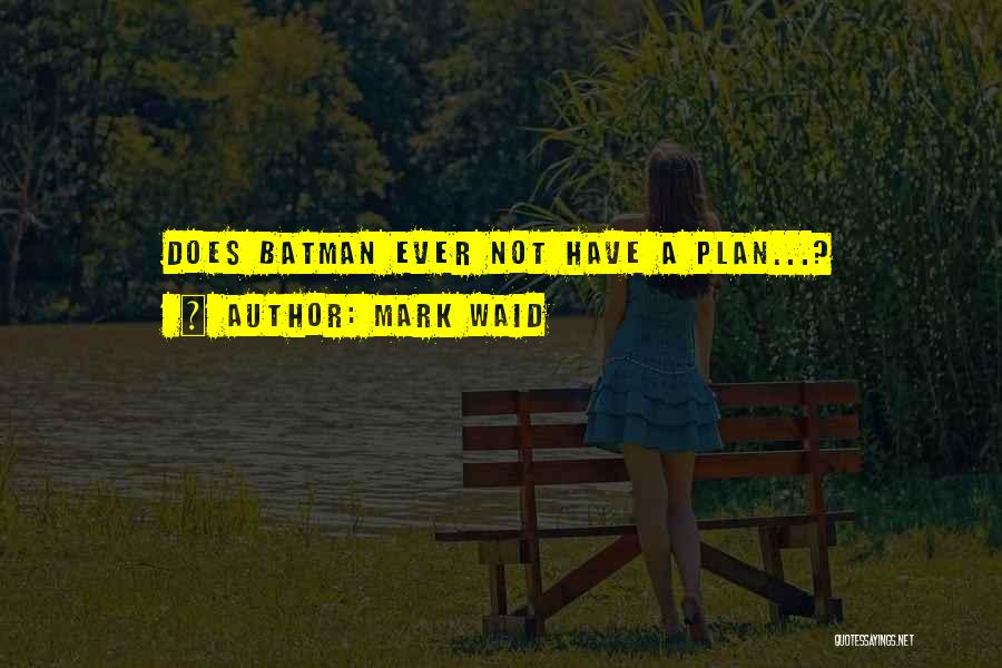 Mark Waid Quotes: Does Batman Ever Not Have A Plan...?