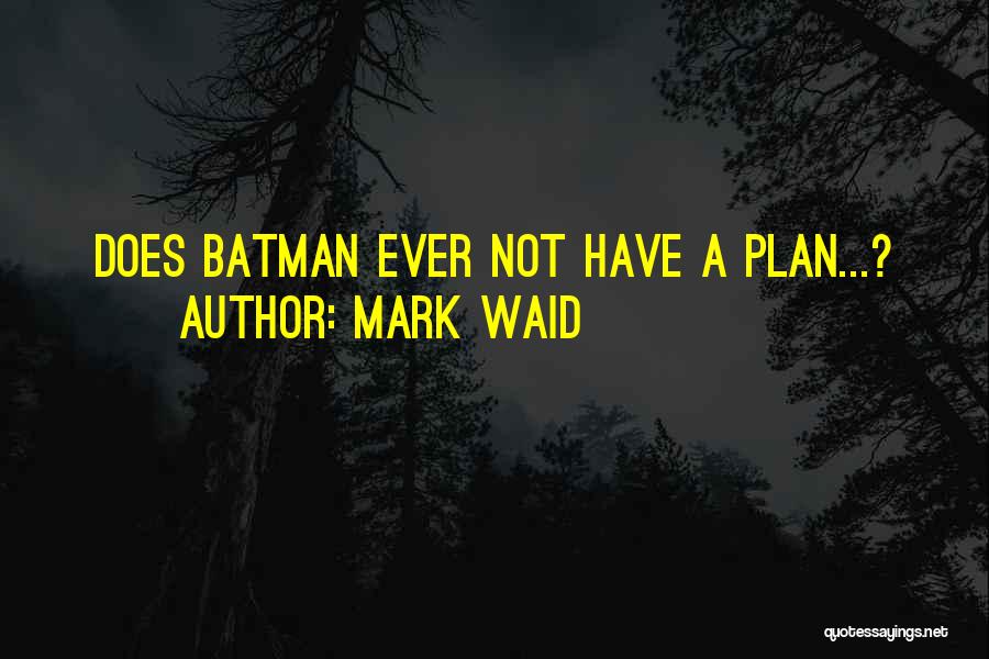 Mark Waid Quotes: Does Batman Ever Not Have A Plan...?