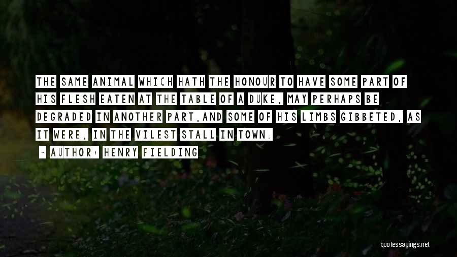 Henry Fielding Quotes: The Same Animal Which Hath The Honour To Have Some Part Of His Flesh Eaten At The Table Of A