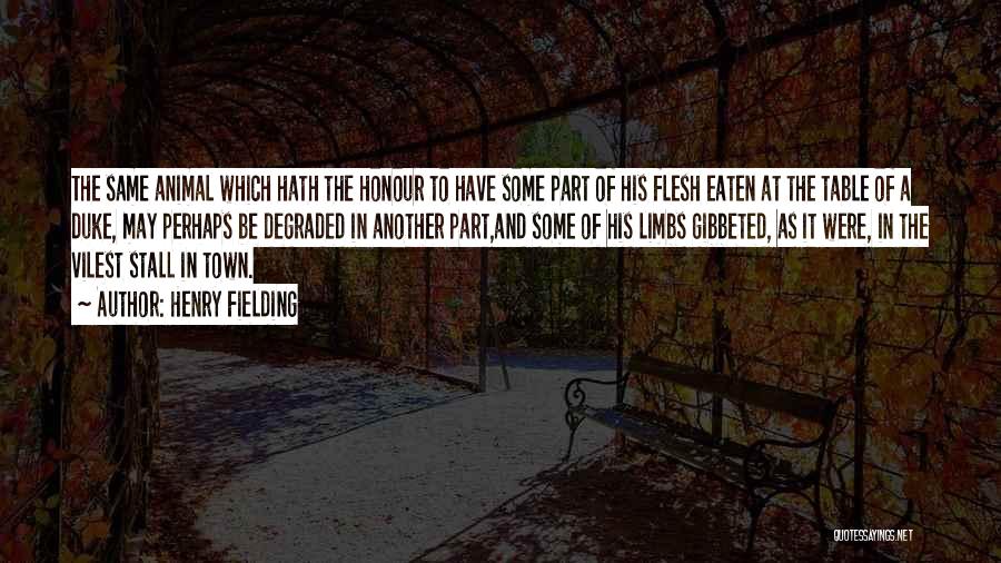 Henry Fielding Quotes: The Same Animal Which Hath The Honour To Have Some Part Of His Flesh Eaten At The Table Of A