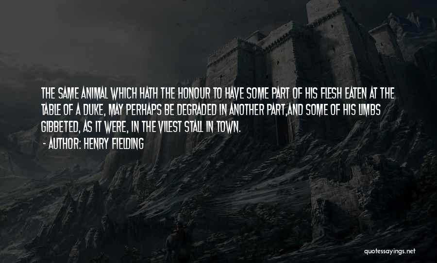 Henry Fielding Quotes: The Same Animal Which Hath The Honour To Have Some Part Of His Flesh Eaten At The Table Of A