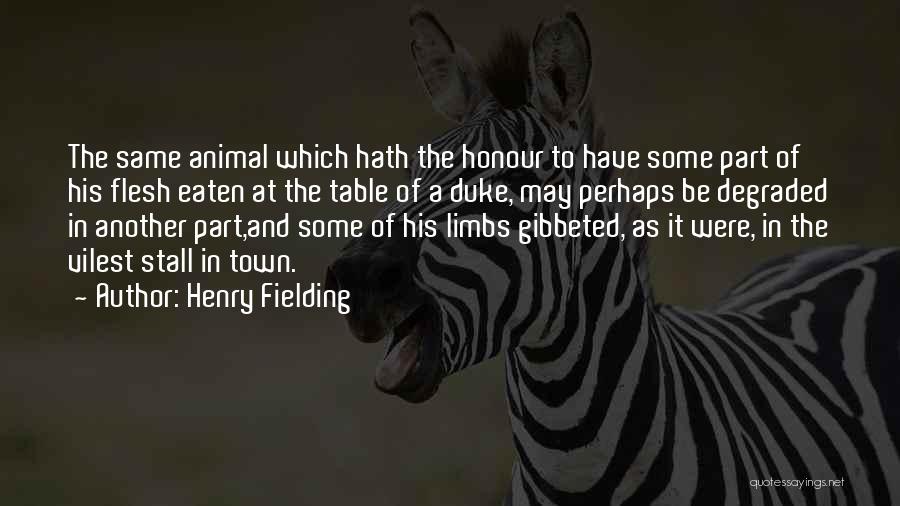 Henry Fielding Quotes: The Same Animal Which Hath The Honour To Have Some Part Of His Flesh Eaten At The Table Of A