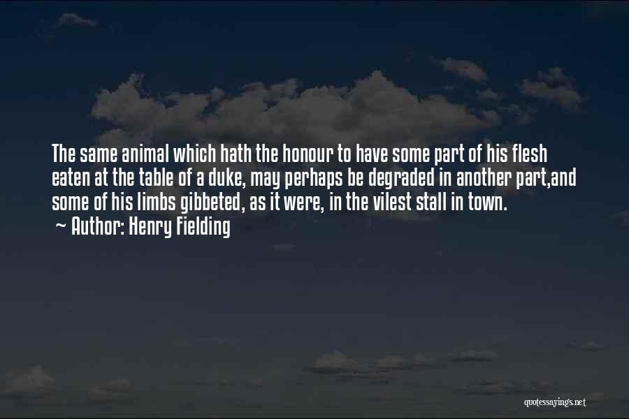 Henry Fielding Quotes: The Same Animal Which Hath The Honour To Have Some Part Of His Flesh Eaten At The Table Of A