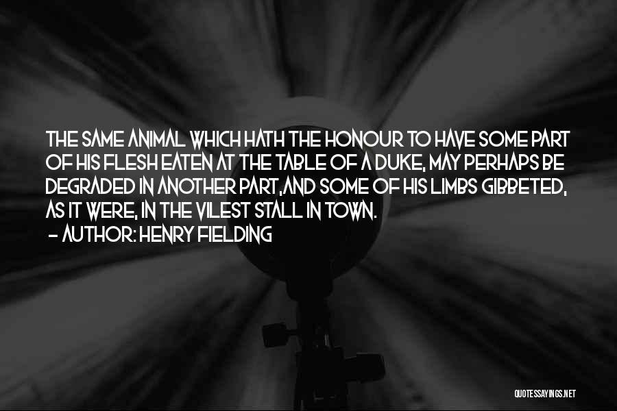 Henry Fielding Quotes: The Same Animal Which Hath The Honour To Have Some Part Of His Flesh Eaten At The Table Of A