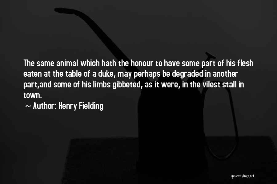 Henry Fielding Quotes: The Same Animal Which Hath The Honour To Have Some Part Of His Flesh Eaten At The Table Of A