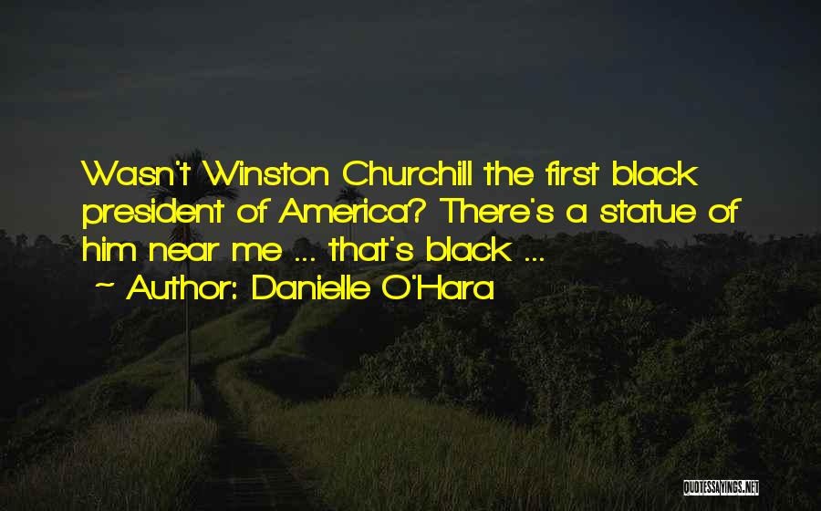 Danielle O'Hara Quotes: Wasn't Winston Churchill The First Black President Of America? There's A Statue Of Him Near Me ... That's Black ...