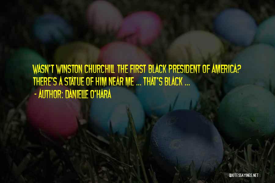 Danielle O'Hara Quotes: Wasn't Winston Churchill The First Black President Of America? There's A Statue Of Him Near Me ... That's Black ...