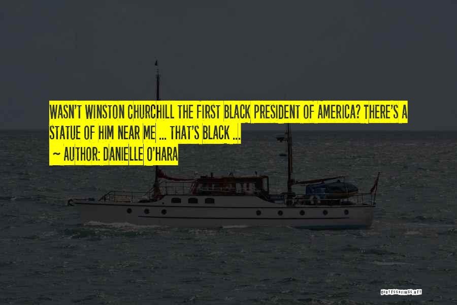 Danielle O'Hara Quotes: Wasn't Winston Churchill The First Black President Of America? There's A Statue Of Him Near Me ... That's Black ...