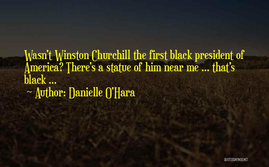 Danielle O'Hara Quotes: Wasn't Winston Churchill The First Black President Of America? There's A Statue Of Him Near Me ... That's Black ...