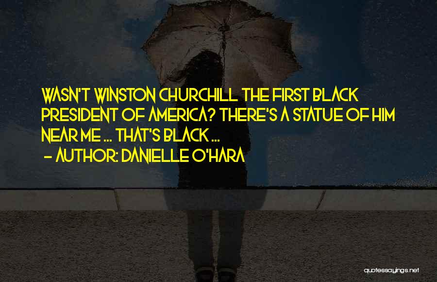 Danielle O'Hara Quotes: Wasn't Winston Churchill The First Black President Of America? There's A Statue Of Him Near Me ... That's Black ...