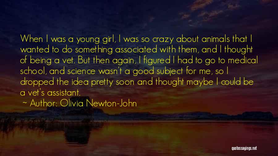 Olivia Newton-John Quotes: When I Was A Young Girl, I Was So Crazy About Animals That I Wanted To Do Something Associated With
