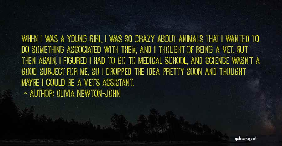 Olivia Newton-John Quotes: When I Was A Young Girl, I Was So Crazy About Animals That I Wanted To Do Something Associated With
