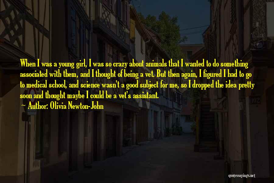 Olivia Newton-John Quotes: When I Was A Young Girl, I Was So Crazy About Animals That I Wanted To Do Something Associated With