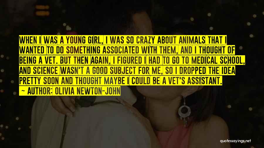 Olivia Newton-John Quotes: When I Was A Young Girl, I Was So Crazy About Animals That I Wanted To Do Something Associated With