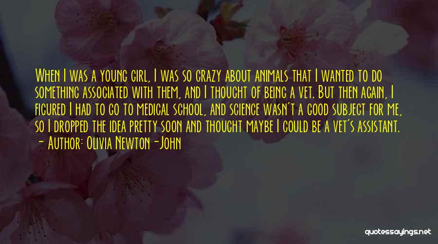 Olivia Newton-John Quotes: When I Was A Young Girl, I Was So Crazy About Animals That I Wanted To Do Something Associated With