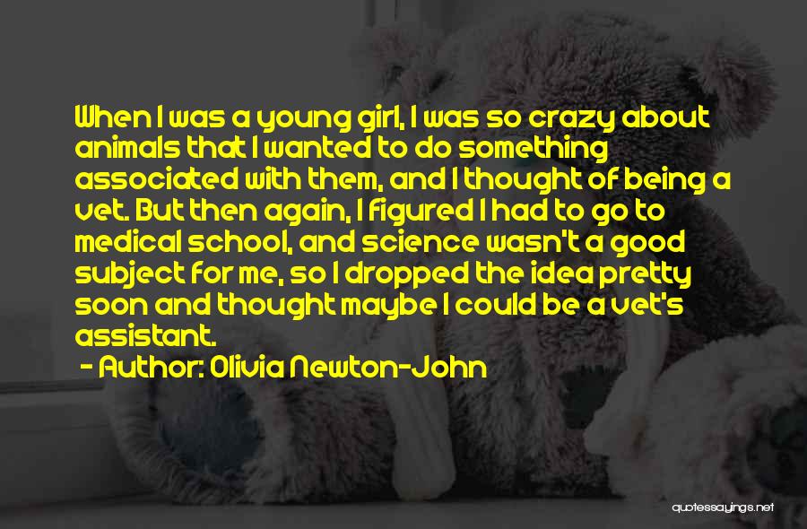 Olivia Newton-John Quotes: When I Was A Young Girl, I Was So Crazy About Animals That I Wanted To Do Something Associated With