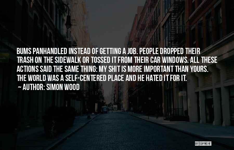 Simon Wood Quotes: Bums Panhandled Instead Of Getting A Job. People Dropped Their Trash On The Sidewalk Or Tossed It From Their Car