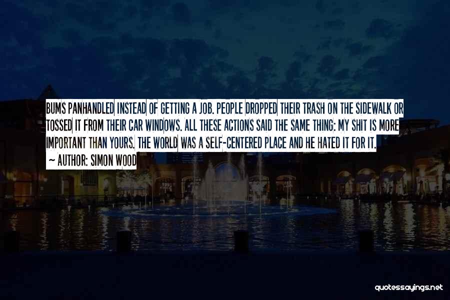 Simon Wood Quotes: Bums Panhandled Instead Of Getting A Job. People Dropped Their Trash On The Sidewalk Or Tossed It From Their Car