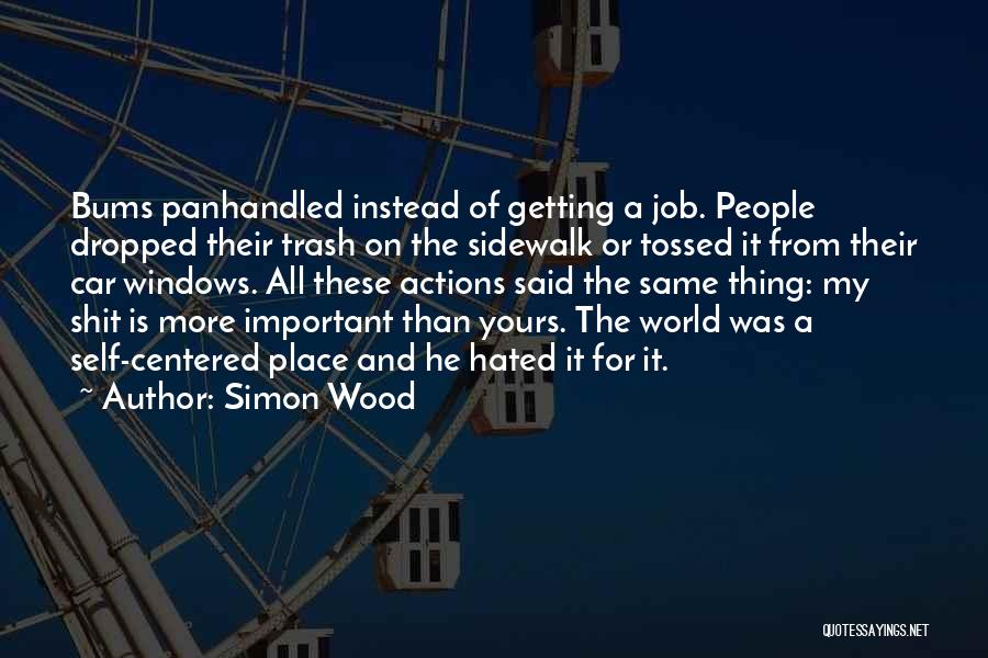 Simon Wood Quotes: Bums Panhandled Instead Of Getting A Job. People Dropped Their Trash On The Sidewalk Or Tossed It From Their Car