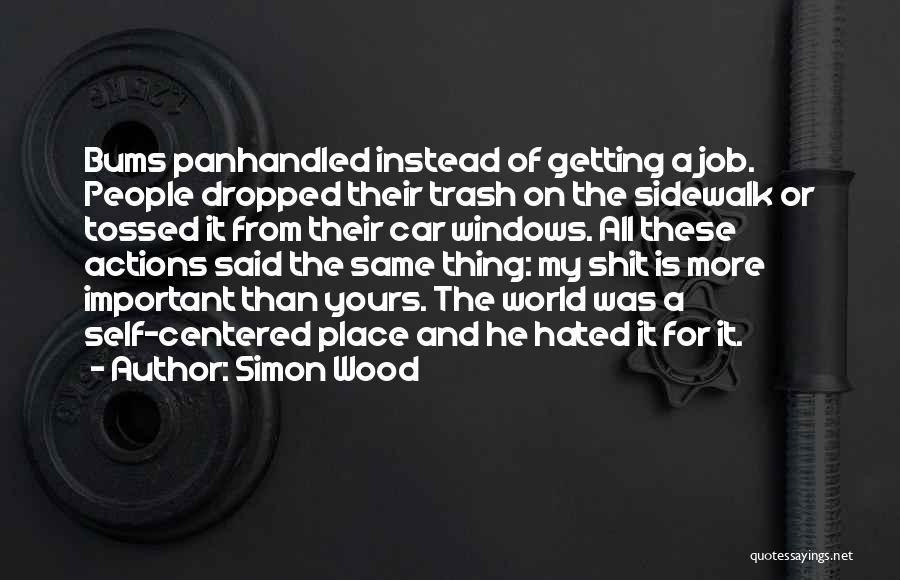Simon Wood Quotes: Bums Panhandled Instead Of Getting A Job. People Dropped Their Trash On The Sidewalk Or Tossed It From Their Car