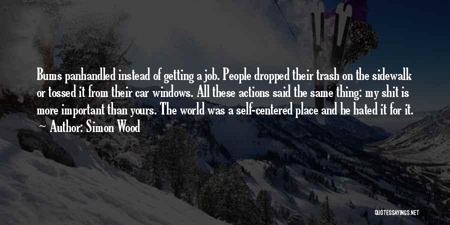 Simon Wood Quotes: Bums Panhandled Instead Of Getting A Job. People Dropped Their Trash On The Sidewalk Or Tossed It From Their Car