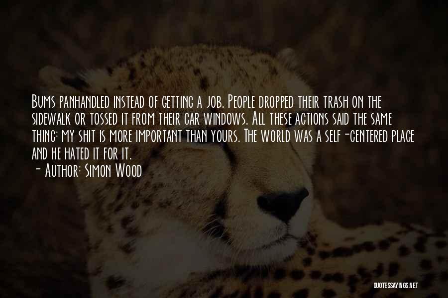 Simon Wood Quotes: Bums Panhandled Instead Of Getting A Job. People Dropped Their Trash On The Sidewalk Or Tossed It From Their Car