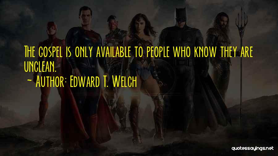 Edward T. Welch Quotes: The Gospel Is Only Available To People Who Know They Are Unclean.