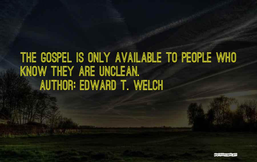 Edward T. Welch Quotes: The Gospel Is Only Available To People Who Know They Are Unclean.